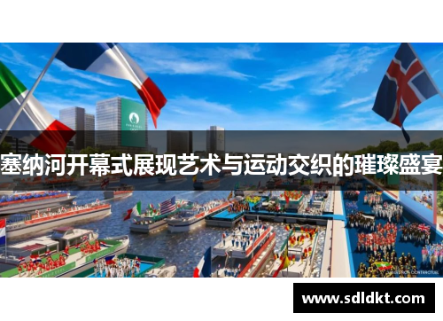 塞纳河开幕式展现艺术与运动交织的璀璨盛宴
