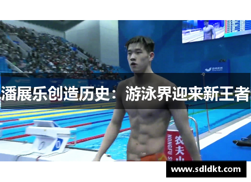 潘展乐创造历史：游泳界迎来新王者