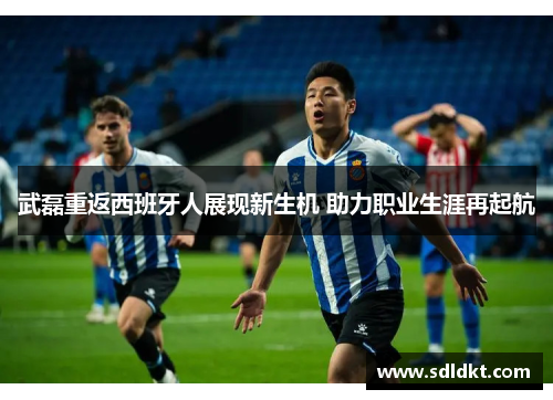 武磊重返西班牙人展现新生机 助力职业生涯再起航
