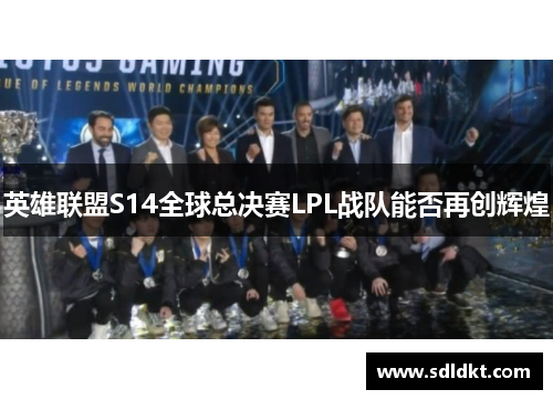 英雄联盟S14全球总决赛LPL战队能否再创辉煌