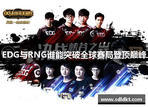 EDG与RNG谁能突破全球赛局登顶巅峰