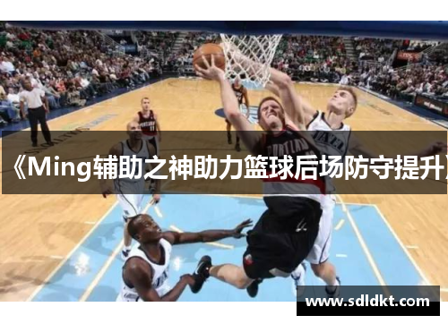 《Ming辅助之神助力篮球后场防守提升》