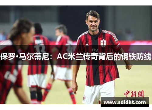 保罗·马尔蒂尼：AC米兰传奇背后的钢铁防线