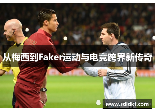 从梅西到Faker运动与电竞跨界新传奇