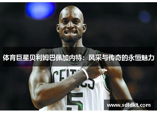 体育巨星贝利姆巴佩加内特：风采与传奇的永恒魅力