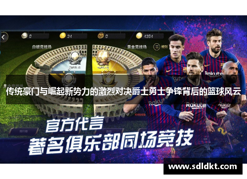 传统豪门与崛起新势力的激烈对决爵士勇士争锋背后的篮球风云