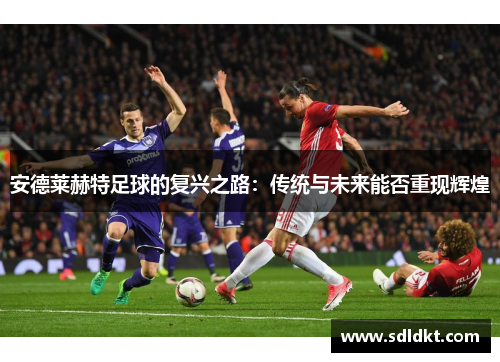 安德莱赫特足球的复兴之路：传统与未来能否重现辉煌