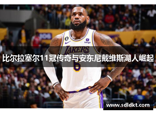 比尔拉塞尔11冠传奇与安东尼戴维斯湖人崛起