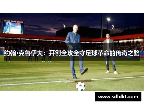 约翰·克鲁伊夫：开创全攻全守足球革命的传奇之路
