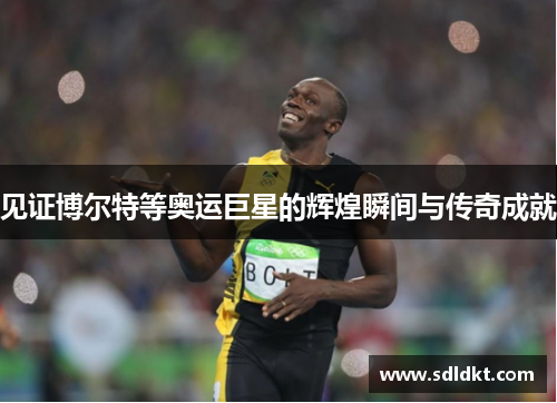 见证博尔特等奥运巨星的辉煌瞬间与传奇成就