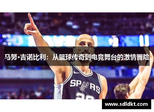 马努·吉诺比利：从篮球传奇到电竞舞台的激情冒险