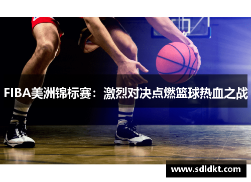 FIBA美洲锦标赛：激烈对决点燃篮球热血之战