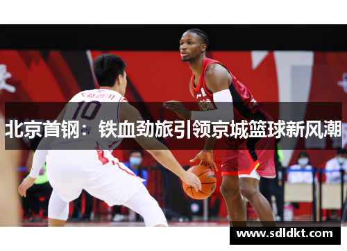 北京首钢：铁血劲旅引领京城篮球新风潮