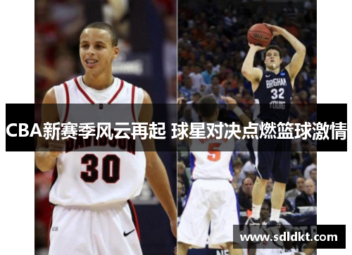 CBA新赛季风云再起 球星对决点燃篮球激情