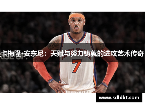 卡梅隆·安东尼：天赋与努力铸就的进攻艺术传奇