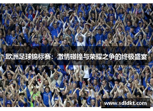 欧洲足球锦标赛：激情碰撞与荣耀之争的终极盛宴
