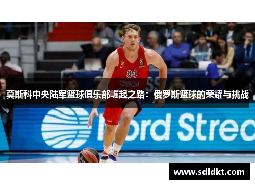 莫斯科中央陆军篮球俱乐部崛起之路：俄罗斯篮球的荣耀与挑战