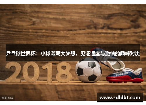 乒乓球世界杯：小球激荡大梦想，见证速度与激情的巅峰对决