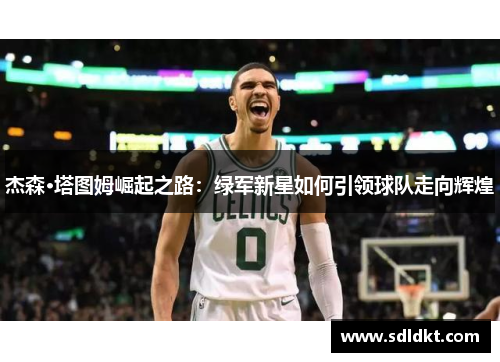 杰森·塔图姆崛起之路：绿军新星如何引领球队走向辉煌