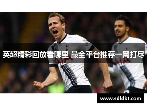英超精彩回放看哪里 最全平台推荐一网打尽