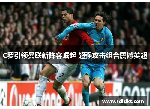 C罗引领曼联新阵容崛起 超强攻击组合震撼英超