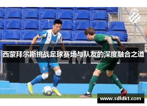 西蒙拜尔斯挑战足球赛场与队友的深度融合之道