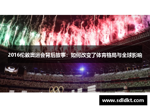 2016伦敦奥运会背后故事：如何改变了体育格局与全球影响