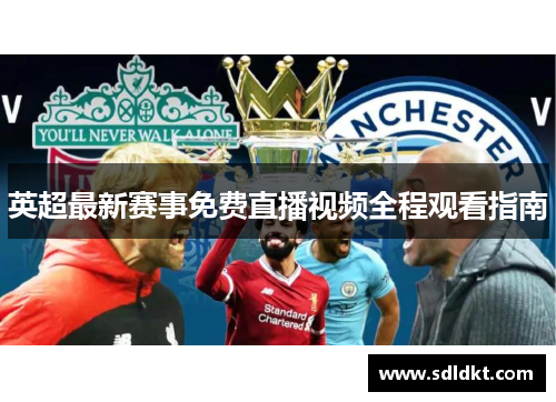 英超最新赛事免费直播视频全程观看指南